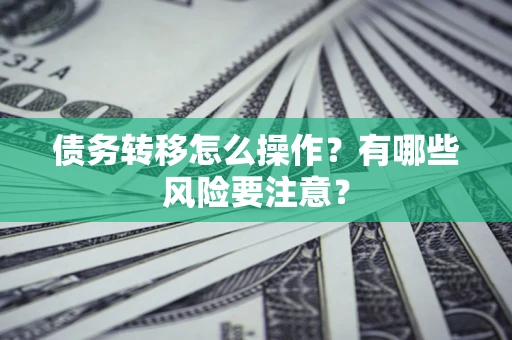 济南债务转移怎么操作？有哪些风险要注意？