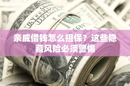 济南亲戚借钱怎么担保？这些隐藏风险必须警惕