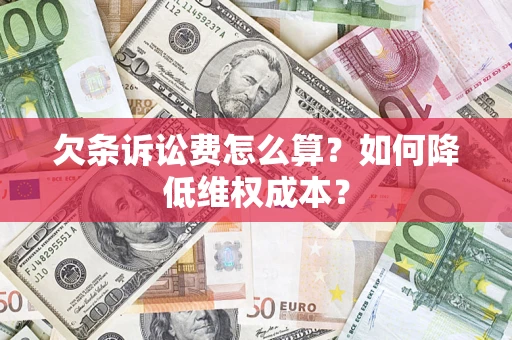济南欠条诉讼费怎么算？如何降低维权成本？