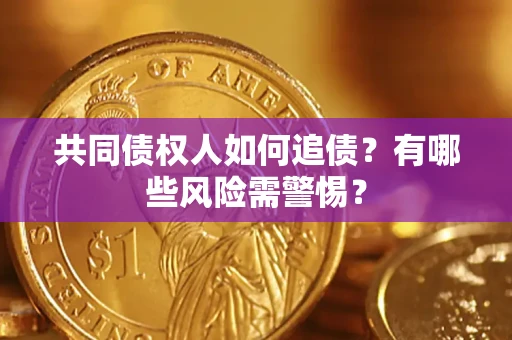 济南共同债权人如何追债？有哪些风险需警惕？
