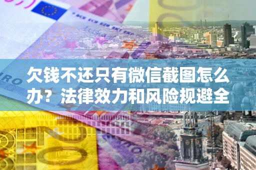 济南欠钱不还只有微信截图怎么办？法律效力和风险规避全解析