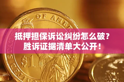 济南抵押担保诉讼纠纷怎么破？胜诉证据清单大公开！