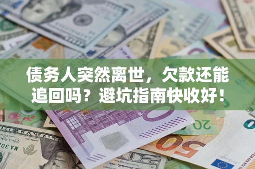 济南债务人突然离世，欠款还能追回吗？避坑指南快收好！