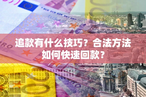 济南追款有什么技巧？合法方法如何快速回款？