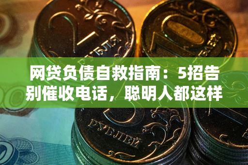 济南网贷负债自救指南：5招告别催收电话，聪明人都这样做