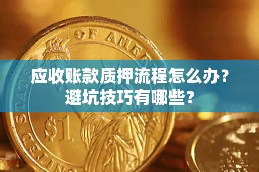 济南应收账款质押流程怎么办？避坑技巧有哪些？