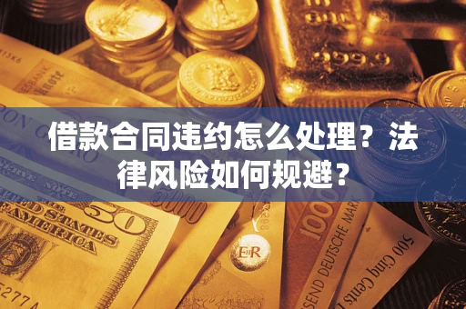 济南借款合同违约怎么处理？法律风险如何规避？