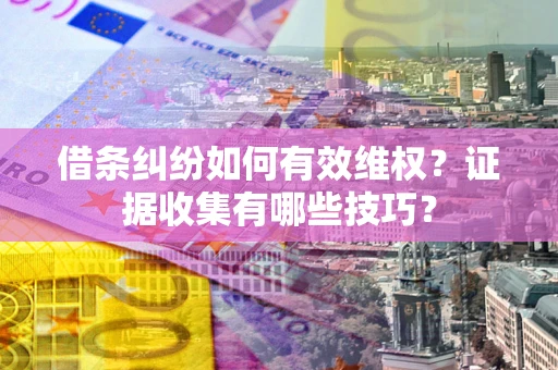 济南借条纠纷如何有效维权？证据收集有哪些技巧？