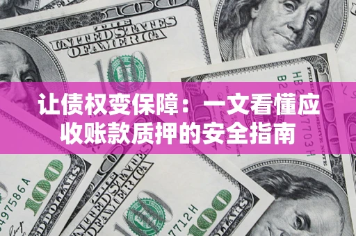 济南让债权变保障：一文看懂应收账款质押的安全指南