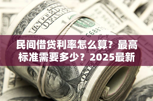 济南民间借贷利率怎么算？最高标准需要多少？2025最新避坑指南