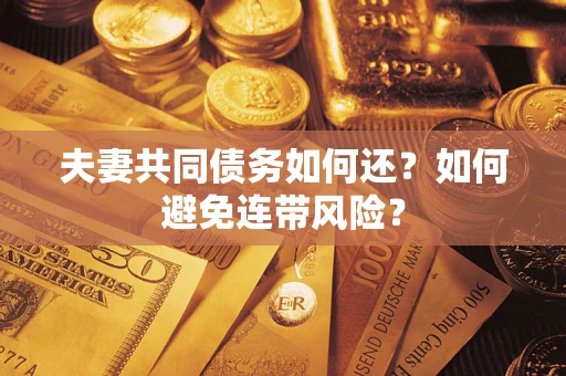 济南夫妻共同债务如何还？如何避免连带风险？