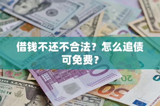 济南借钱不还不合法？怎么追债可免费？