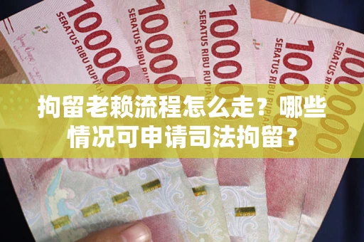 济南拘留老赖流程怎么走?哪些情况可申请司法拘留? 济南拘留老赖流程怎么走?哪些情况可申请司法拘留?