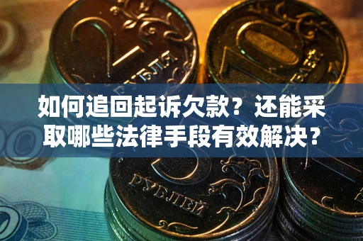 济南如何追回起诉欠款？还能采取哪些法律手段有效解决？