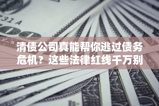 济南清债公司真能帮你逃过债务危机？这些法律红线千万别踩