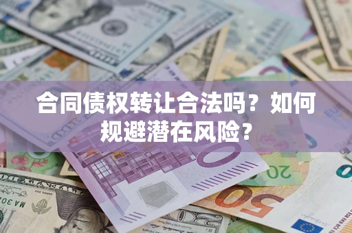 济南合同债权转让合法吗?如何规避潜在风险? 济南合同债权转让合法吗?如何规避潜在风险?