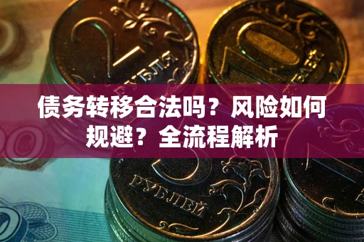 济南债务转移合法吗？风险如何规避？全流程解析