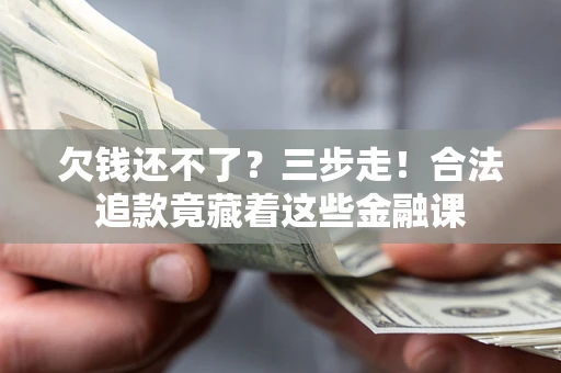 济南欠钱还不了？三步走！合法追款竟藏着这些金融课