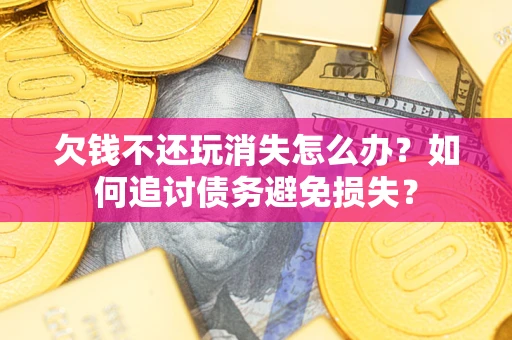 济南欠钱不还玩消失怎么办？如何追讨债务避免损失？