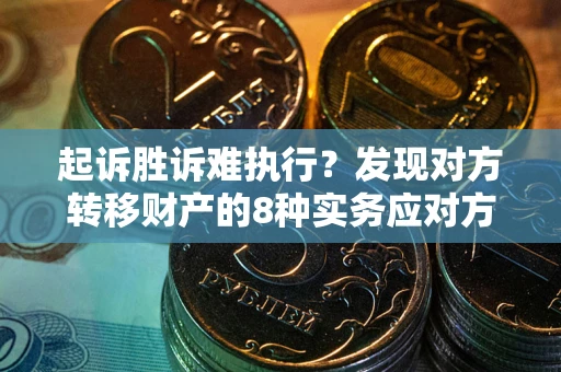 济南起诉胜诉难执行？发现对方转移财产的8种实务应对方案