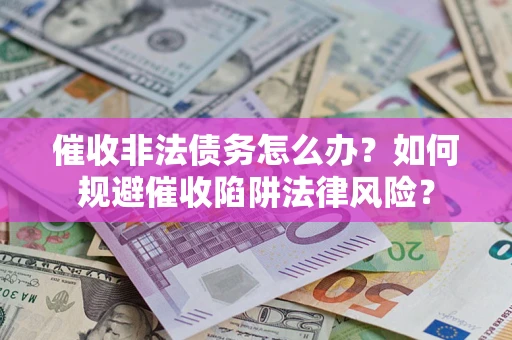 济南催收非法债务怎么办？如何规避催收陷阱法律风险？