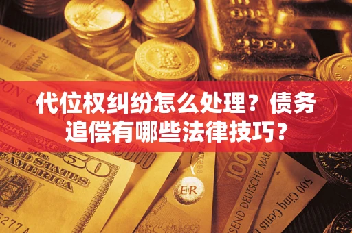 济南代位权纠纷怎么处理？债务追偿有哪些法律技巧？