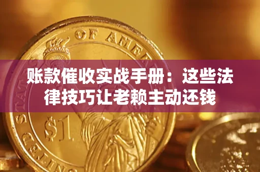 济南账款催收实战手册：这些法律技巧让老赖主动还钱