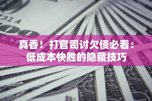 济南真香！打官司讨欠债必看：低成本快胜的隐藏技巧