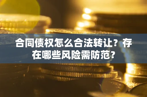 济南合同债权怎么合法转让？存在哪些风险需防范？
