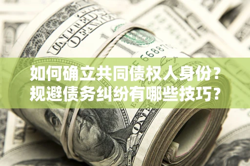 济南如何确立共同债权人身份？规避债务纠纷有哪些技巧？