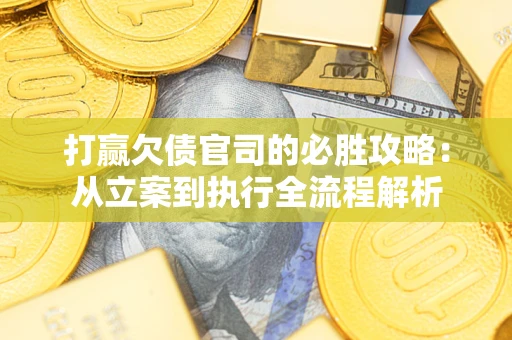 济南打赢欠债官司的必胜攻略：从立案到执行全流程解析