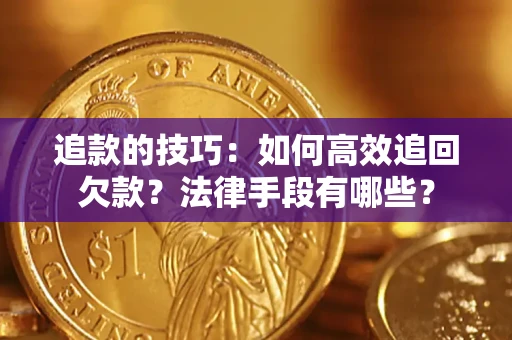 济南追款的技巧：如何高效追回欠款？法律手段有哪些？