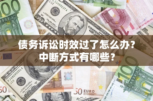 济南债务诉讼时效过了怎么办？中断方式有哪些？