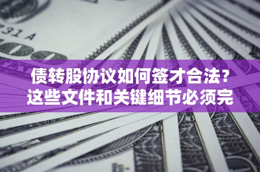 济南债转股协议如何签才合法？这些文件和关键细节必须完整