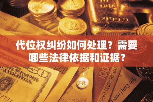 济南代位权纠纷如何处理？需要哪些法律依据和证据？