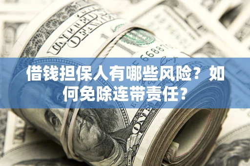 济南借钱担保人有哪些风险？如何免除连带责任？