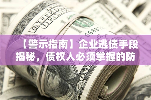 济南【警示指南】企业逃债手段揭秘，债权人必须掌握的防坑宝典