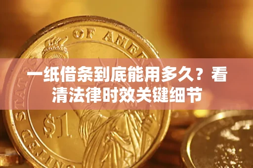 济南一纸借条到底能用多久？看清法律时效关键细节