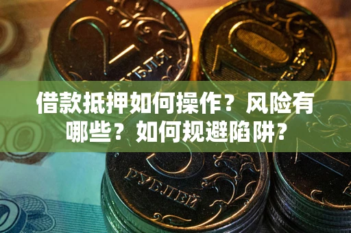 济南借款抵押如何操作?风险有哪些?如何规避陷阱? 济南借款抵押如何操作?风险有哪些?如何规避陷阱?