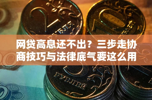 济南网贷高息还不出？三步走协商技巧与法律底气要这么用