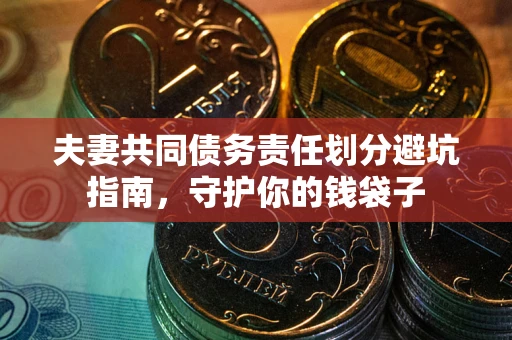 济南夫妻共同债务责任划分避坑指南，守护你的钱袋子