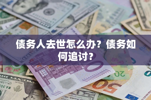 济南债务人去世怎么办？债务如何追讨？