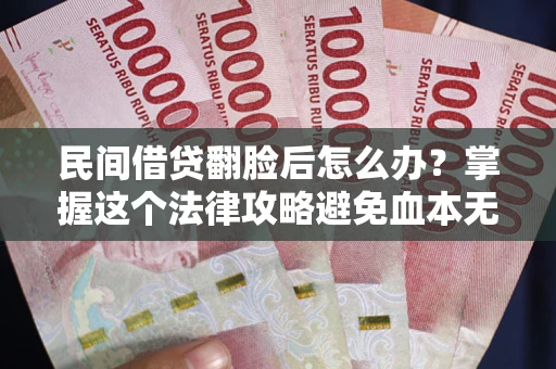 济南民间借贷翻脸后怎么办？掌握这个法律攻略避免血本无归