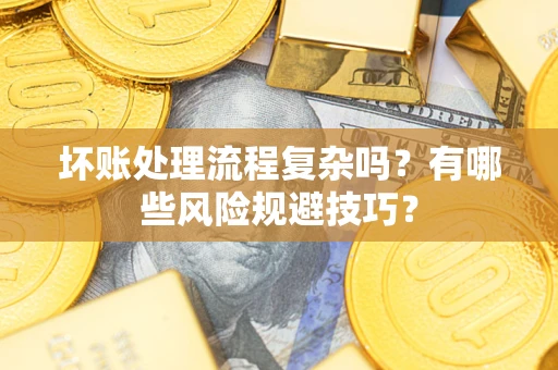济南坏账处理流程复杂吗？有哪些风险规避技巧？