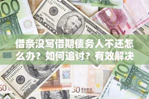 济南借条没写借期债务人不还怎么办？如何追讨？有效解决方案！