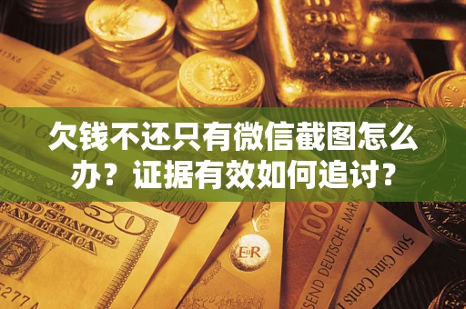 济南欠钱不还只有微信截图怎么办？证据有效如何追讨？