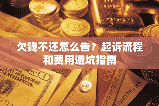 济南欠钱不还怎么告？起诉流程和费用避坑指南