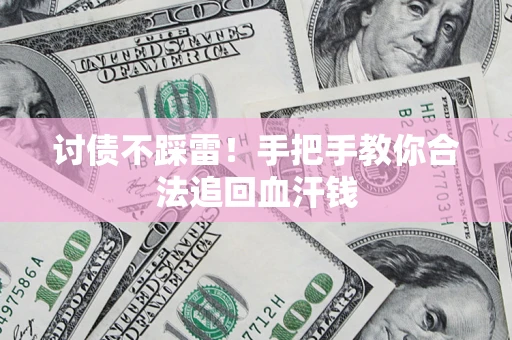 济南讨债不踩雷！手把手教你合法追回血汗钱
