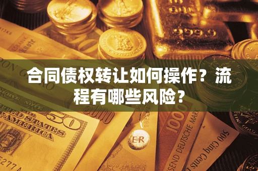 济南合同债权转让如何操作？流程有哪些风险？