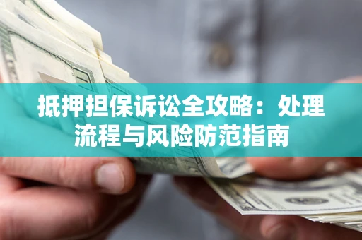 济南抵押担保诉讼全攻略：处理流程与风险防范指南